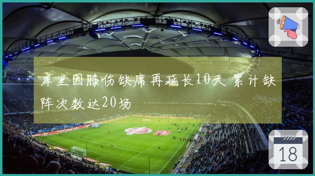 库里因膝伤缺席再延长10天 累计缺阵次数达20场