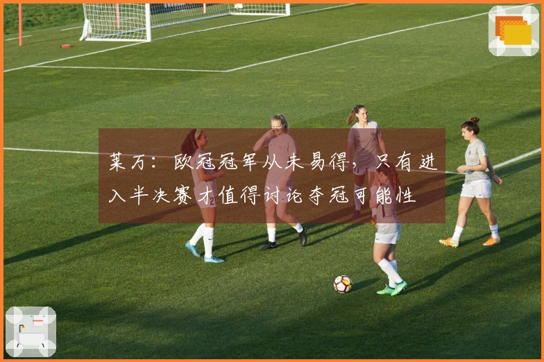 莱万：欧冠冠军从未易得，只有进入半决赛才值得讨论夺冠可能性