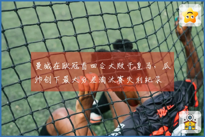 曼城在欧冠首回合大败于皇马，瓜帅创下最大分差淘汰赛失利纪录