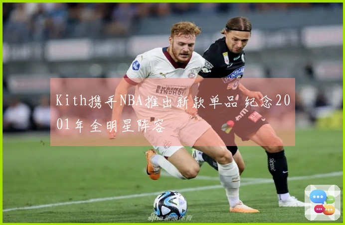 Kith携手NBA推出新款单品 纪念2001年全明星阵容