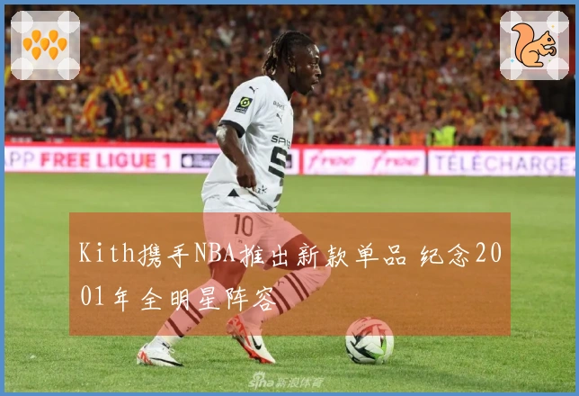 Kith携手NBA推出新款单品 纪念2001年全明星阵容
