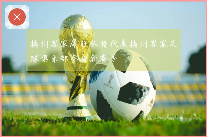 梅州客家犀旺队将代表梅州客家足球俱乐部参与新赛季