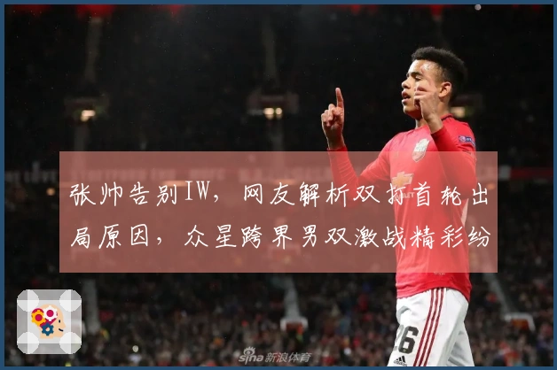 张帅告别IW，网友解析双打首轮出局原因，众星跨界男双激战精彩纷呈