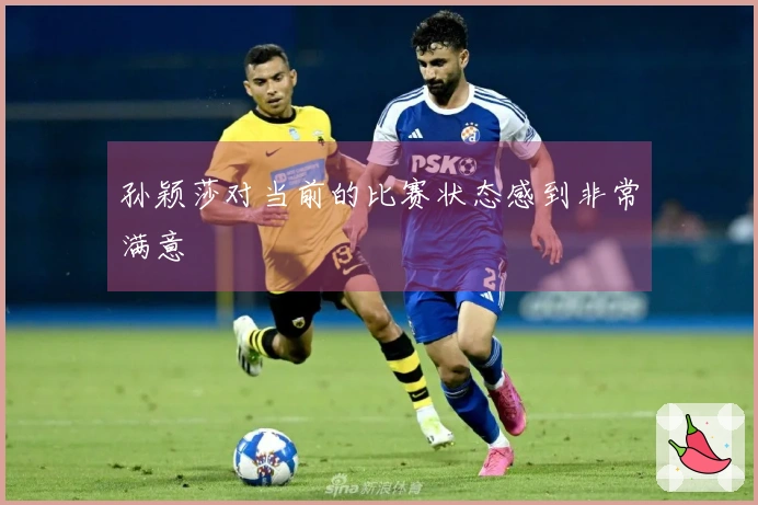 孙颖莎对当前的比赛状态感到非常满意