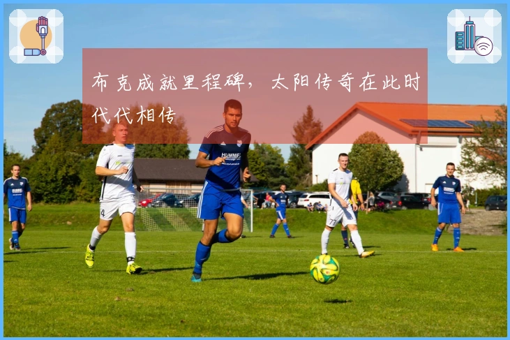 布克成就里程碑，太阳传奇在此时代代相传