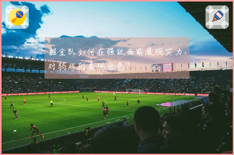 掘金队如何在强敌面前展现实力，对弱旅则表现出色？