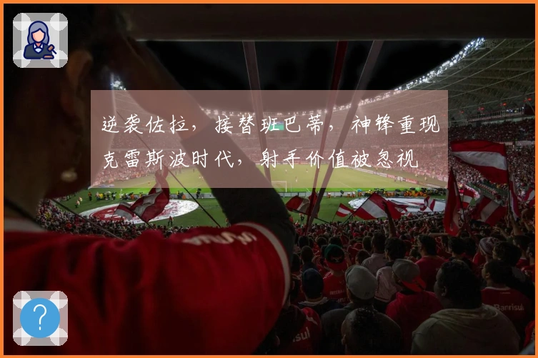 逆袭佐拉，接替班巴蒂，神锋重现克雷斯波时代，射手价值被忽视