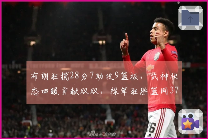 布朗狂揽28分7助攻9篮板，武神状态回暖贡献双双，绿军狂胜篮网37分