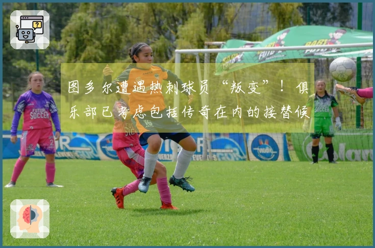 图多尔遭遇热刺球员“叛变”！俱乐部已考虑包括传奇在内的接替候选人